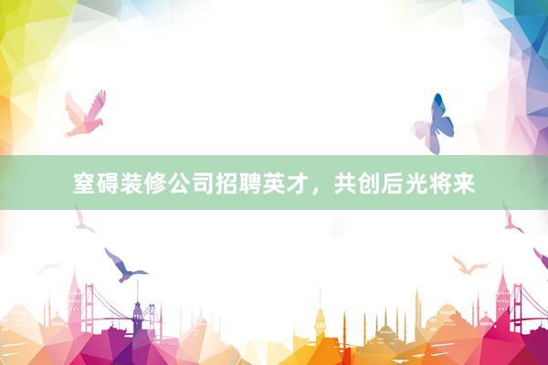 窒碍装修公司招聘英才，共创后光将来
