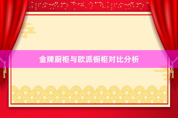 金牌厨柜与欧派橱柜对比分析