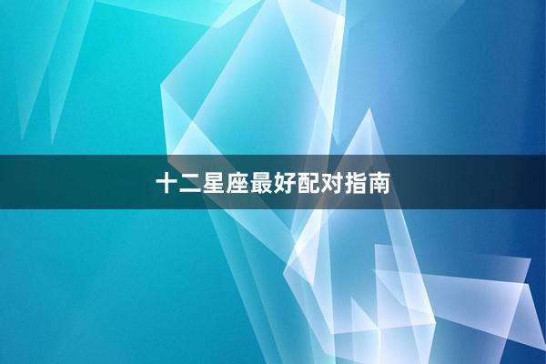 十二星座最好配对指南