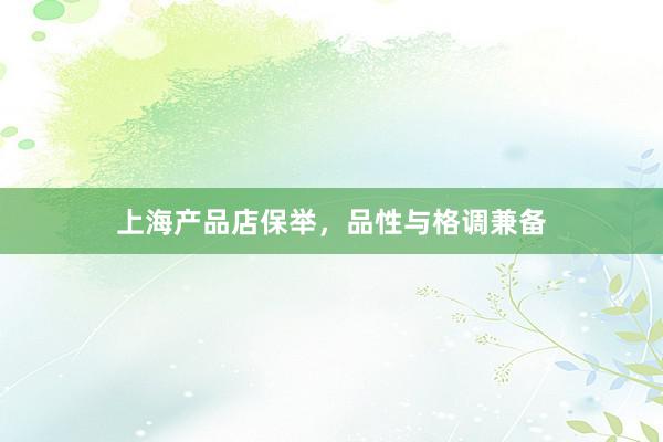 上海产品店保举，品性与格调兼备