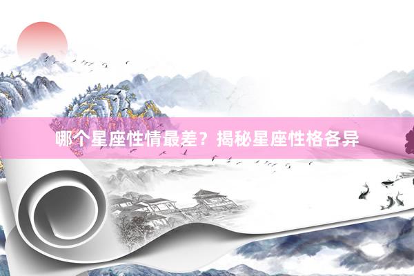 哪个星座性情最差？揭秘星座性格各异